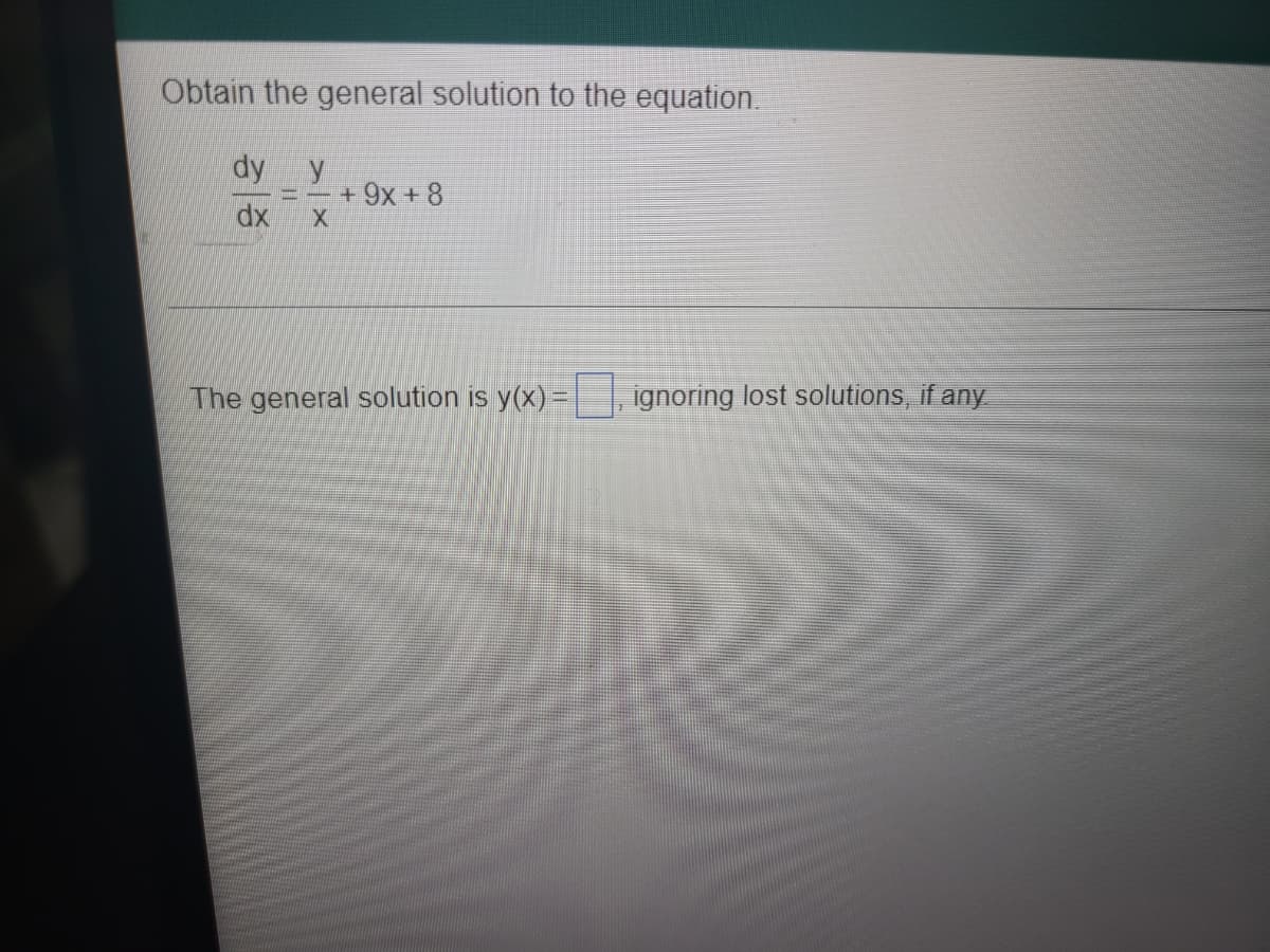 Obtain the general solution to the equation.
dy
y
+9x +8
dx
The general solution is y(x) = ignoring lost solutions, if any
