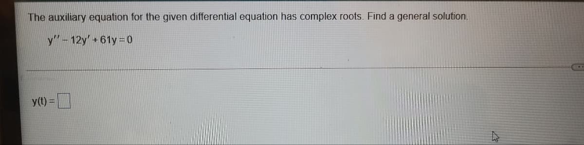 The auxiliary equation for the given differential equation has complex roots. Find a general solution.
y"-12y' +61y 0
y(t) =
