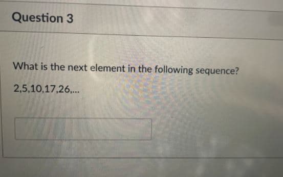 Question 3
What is the next element in the following sequence?
2,5,10,17,26,.
