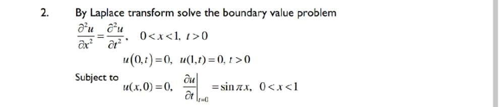 2.
By Laplace transform solve the boundary value problem
a'u du
0<x<1, t>0
u(0,t) =0, u(1,1)=0, 1 >0
Subject to
du
u(x,0) =0,
= sin x, 0<x<1
