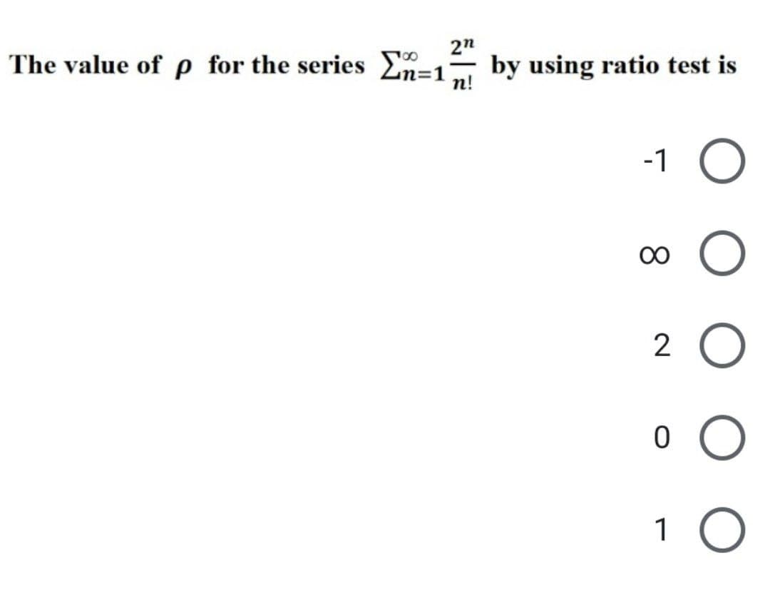 2n
The value of p for the series Σ=1 by using ratio test is
n!
-1
N 8
2
0
1 O