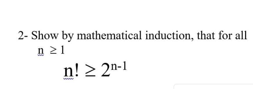 Show by mathematical induction, that for all
n 2 1
n! > 2n-1
