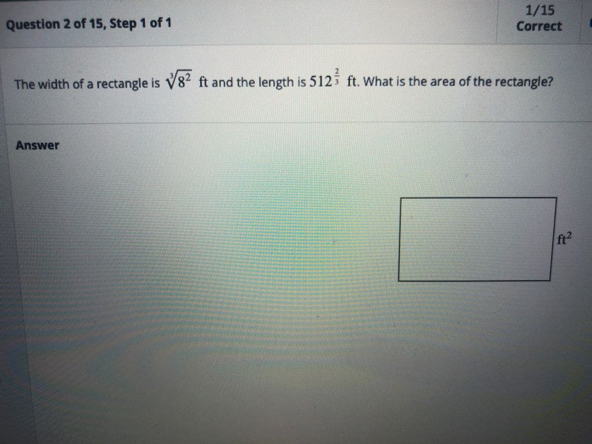 Question 2 of 15, Step 1 of 1
1/15
Correct
The width of a rectangle is V84 ft and the length is 512 ft. What is the area of the rectangle?
Answer
ft2

