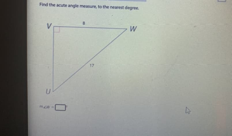Find the acute angle measure, to the nearest degree.
8.
V
W
17
