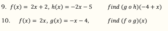 9. f(x) = 2x +2, h(x) = -2x – 5
find (go h)(-4 + x)
10.
f(x) = 2x, g(x) = -x – 4,
find (f o g)(x)
%3D
