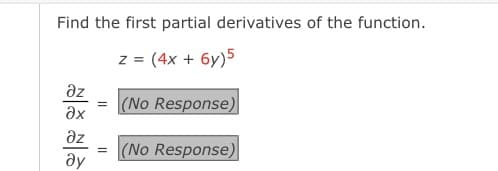 Find the first partial derivatives of the function.
z = (4x + 6y)5
az
(No Response)
ax
az
|(No Response)
ay
II
