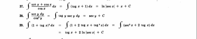 37. (sen z + cos z d.
cos x
| (tag z + 1) dz = In sec x + z + c
%3D
( sen y dy
cos' y
38.
tag y sec y dy
= sec y + C
Sa-
Sa+2 u
J (sec" z + 2 tag z) dz
39.
(1 +
tag z)' dz
tag x + tag x) dz
tag z + 2 In sec z + C
%3D
