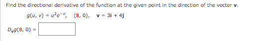 Find the directional derivative of the function at the given point in the direction of the vector v.
g(u, v) = u?e-, (8, 0), v = 3i + 4j
Dyg(8, 0) =
