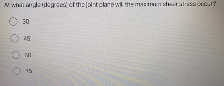 At what angle (degrees) of the joint plane will the maximum shear stress occur?
O 30
45
60
75
