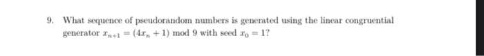 9. What sequence of pseudorandom numbers is generated using the linear congruential
generator r1 (4r, +1) mod 9 with seed r, = 1?
