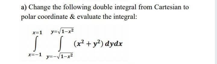 a) Change the following double integral from Cartesian to
polar coordinate & evaluate the integral:
x=1
y=/1-x2
(x2 + y?) dydx
x=-1 y=-V1-x2
