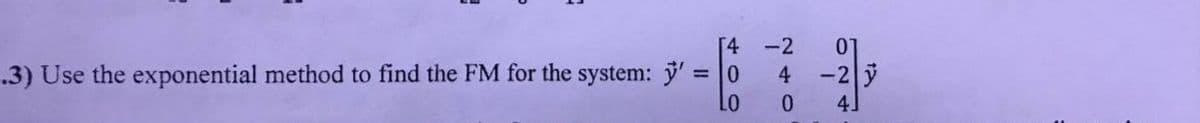 [4 -2
.3) Use the exponential method to find the FM for the system: y' = 0
Lo
024
4 -2
0
12