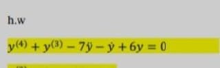 h.w
y(4) +y(3)-7y – ý + 6y = 0
