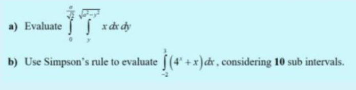 a) Evaluate xdx dy
b) Use Simpson's rule to evaluate (4 +x)dr, considering 10 sub intervals.
