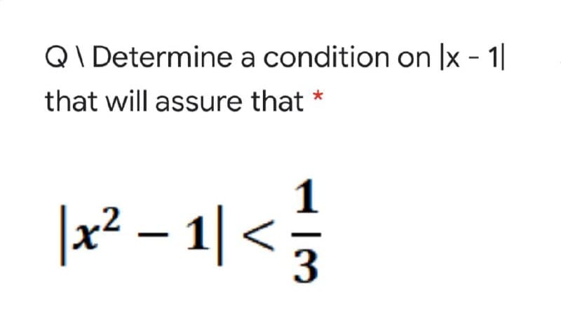Q\ Determine a condition on |x - 1|
that will assure that *
1
|x² – 1| <

