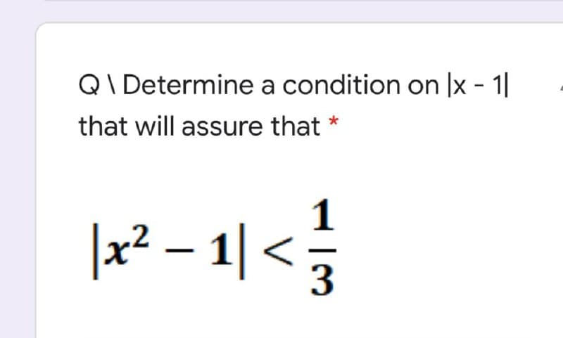 QI Determine a condition on |x - 1|
that will assure that *
|x? – 1| <
