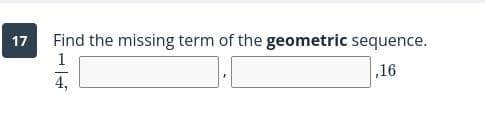 Find the missing term of the geometric sequence.
1
17
,16
4,
