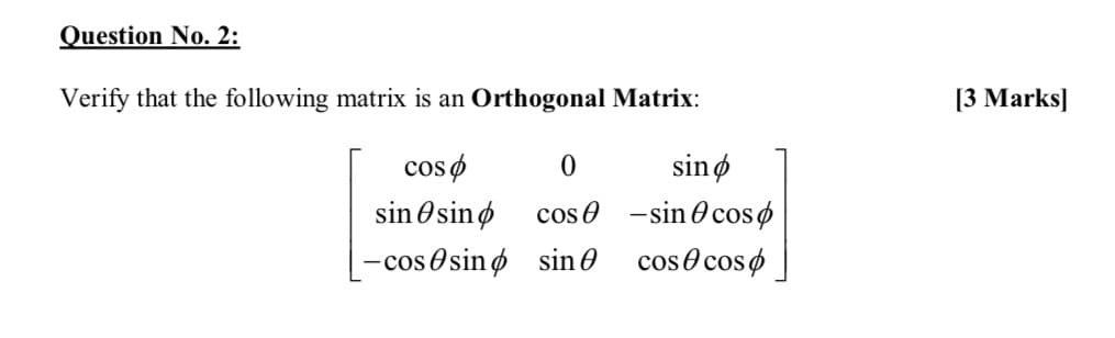 Question No. 2:
Verify that the following matrix is an Orthogonal Matrix:
[3 Marks]
cos ø
sinø
sin Osinø
cos e -sino cosø
- cos O sinø sin 0 cose coso
