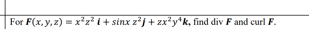 For F(x, y, z) = x²z² i+ sinx z²j+zx²y*k, find div F and curl F.
