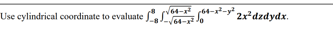 64–x² 64-x²-y 2x² dzdydx.
Use cylindrical coordinate to evaluate .
64-x² Jo
