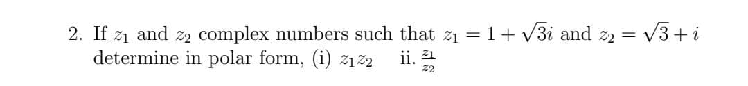 V3+i
1+ V3i and z2 =
2. If z1 and z2 complex numbers such that z1
determine in polar form, (i) ž1%2
ji. 22

