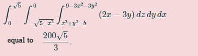 V5
.9 3z2 3y2
(2x – 3y) dz dy dx
5 J+y? b
200 /5
equal to
3
