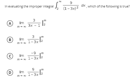 In evaluating the improper integral J,
dx which of the following is true?
(1 – 3x) 2
3
A
lim
3x -
3.
B
1-3x 1?
В
lim
m
-9
lim
1-3x
D
lim
1-3x
m
