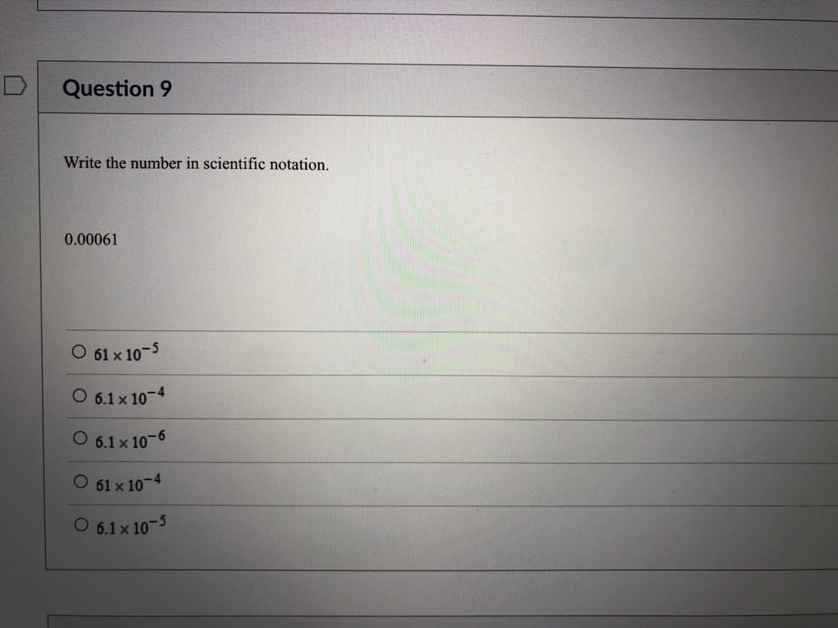 Question 9
Write the number in scientific notation.
0.00061
O 61 x 10-5
O 6.1 x 10-4
6.1 x 10-6
O 61 x 10-4
O 6.1x 10-5
