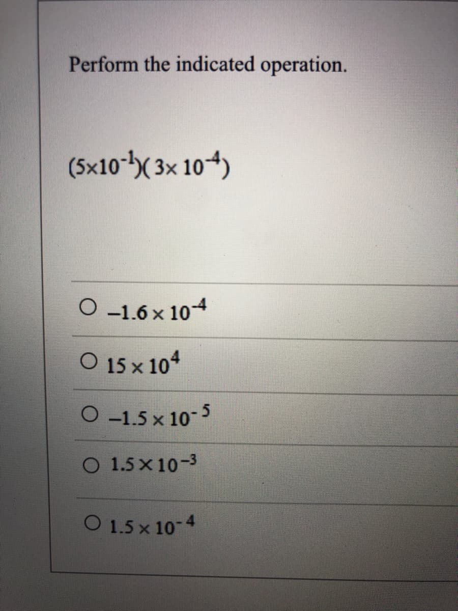 Perform the indicated operation.
(5x10-( 3x 104)
O -1.6 x 104
O 15 x 10*
O -1.5 x 10
O 1.5x 10-3
O 1.5 x 10 4
