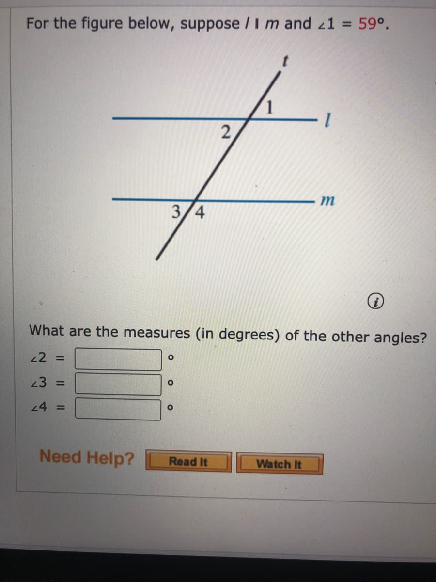 For the figure below, suppose /im and z1 = 59°.
%3D
3/4
What are the measures (in degrees) of the other angles?
22 =
23 =
24 =D
Need Help?
Read It
Watch It
