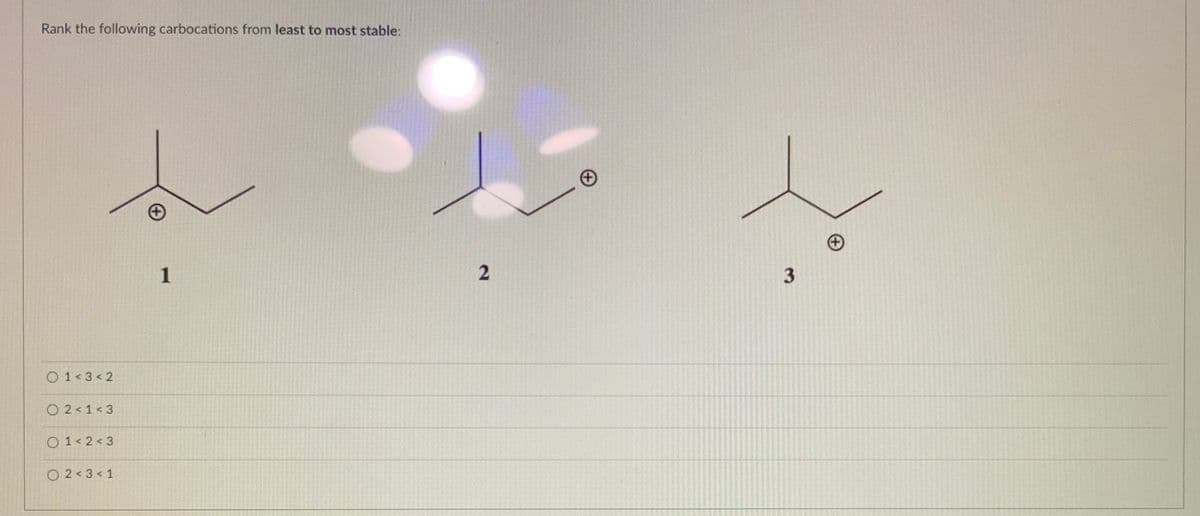 Rank the following carbocations from least to most stable:
1
O 1<3< 2
O 2< 1<3
O 1< 2 < 3
O 2<3 < 1
2.
