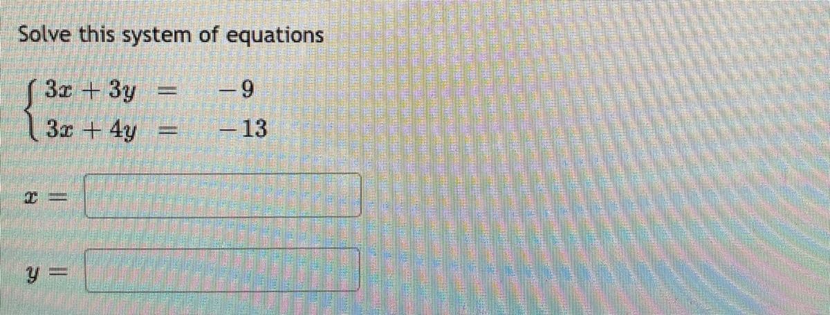 Solve this system of equations
3x + 3y
- 9
3x +4y
-13
