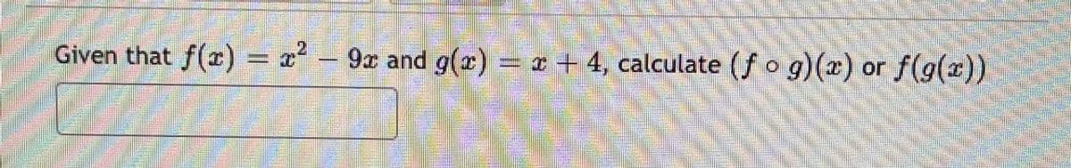 2.
Given that f(r)
= x² – 9x and g(x) =
* + 4, calculate (f o g)(x) or f(g(x))
