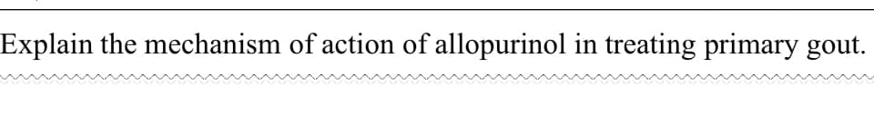 Explain the mechanism of action of allopurinol in treating primary gout.
