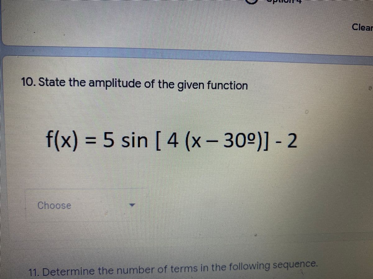 Clear
10. State the amplitude of the given function
f(x) = 5 sin [ 4 (x – 30°)] - 2
11.Determine the number of terms in the following sequence.
