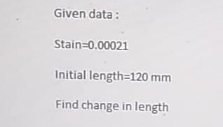 Given data :
Stain=0.00021
Initial length=120 mm
Find change in length

