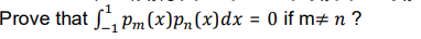 Prove that S, p,m (x)Pn(x)dx = 0 if m# n ?

