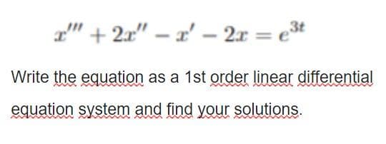 a" + 2x" – x' – 2x = et
Write the equation as a 1st order linear differential
equation system and find your solutions.
