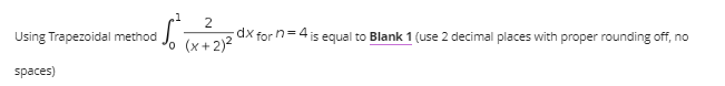 1 2
a S₁ (x + 2)²
Using Trapezoidal method
spaces)
dx for n=4 is equal to Blank 1 (use 2 decimal places with proper rounding off, no