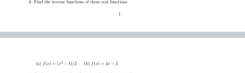 8. Find the inverse functions of these real functions
1
(a) f(x) = (a – 1)/2
(b) f(x) = 3r - 2
%3D
