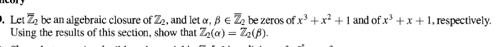 .Let Z2 be an algebraic closure of Z2, and let a, ß e Z2 be zeros of x3 x2+1 and of x3 +x + 1, respectively
Using the results of this section, show that Z2(a) = Z2(B)
