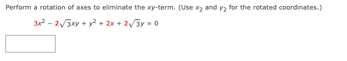 Perform a rotation of axes to eliminate the xy-term. (Use x2 and y2 for the rotated coordinates.)
3x2 - 2/3xy + y² + 2x + 2/3y = 0
