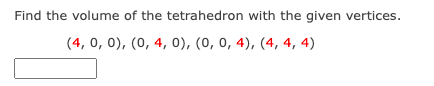 Find the volume of the tetrahedron with the given vertices.
(4, 0, 0), (0, 4, 0), (0, 0, 4), (4, 4, 4)

