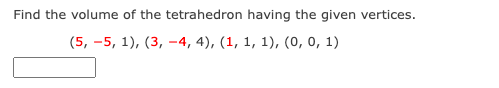 Find the volume of the tetrahedron having the given vertices.
(5, -5, 1), (3, -4, 4), (1, 1, 1), (0, 0, 1)
