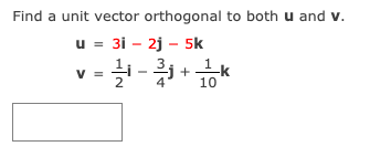 Find a unit vector orthogonal to both u and v.
u = 31 - 2j – 5k
v = -
V =
4
10

