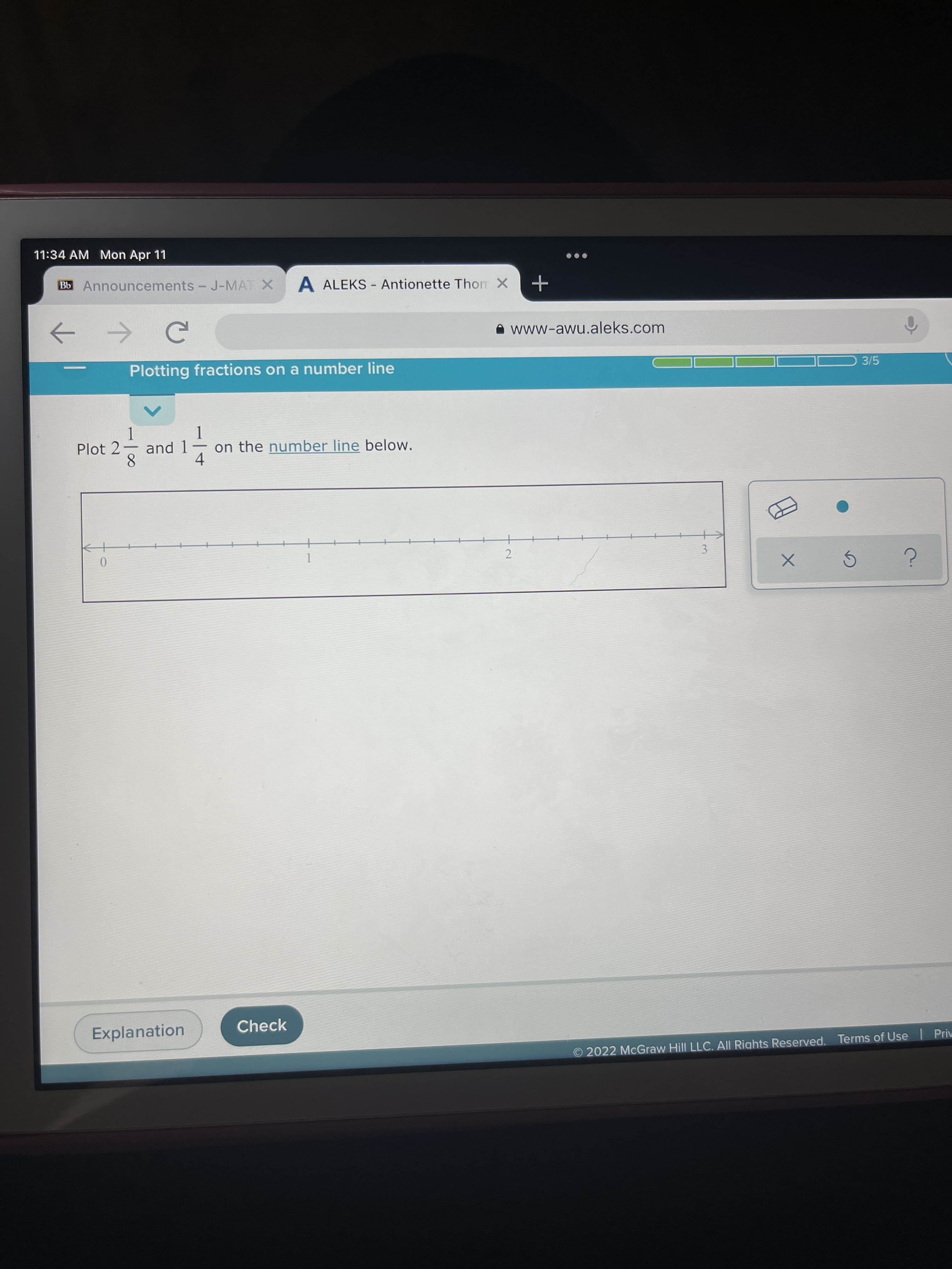 2.
11:34 AM Mon Apr 11
Bb Announcements - J-MAT X
A ALEKS - Antionette Thom X
A www-awu.aleks.com
->
Plotting fractions on a number line
3/5
Plot 2
1.
and 1
on the number line below.
-
4
8.
3.
Explanation
Check
O 2022 McGraw Hill LLC. All Rights Reserved. Terms of Use Priv
