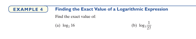 EXAMPLE 4
Finding the Exact Value of a Logarithmic Expression
Find the exact value of:
(a) log, 16
(b) log;27
