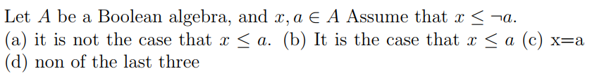 Let A be a Boolean algebra, and x, a E A Assume that x<¬a.
(a) it is not the case that x < a. (b) It is the case that x < a (c) x=a
(d) non of the last three
