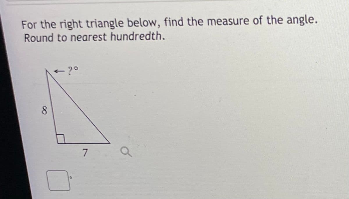 For the right triangle below, find the measure of the angle.
Round to nearest hundredth.
7
8.
