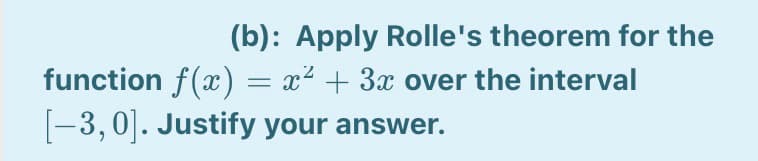 (b): Apply Rolle's theorem for the
function f(x) = x² + 3x over the interval
-3,0|. Justify your answer.
